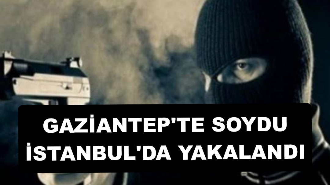 Gaziantep'te soydu, İstanbul'da yakalandı