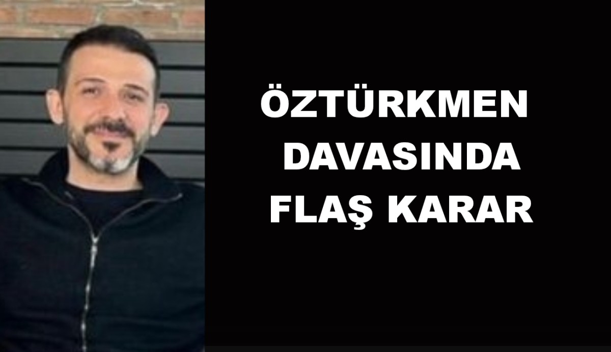Öztürkmen davasında flaş karar
